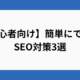 【初心者向け】簡単にできるSEO対策3選