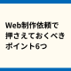 Web制作依頼で押さえておくべきポイント6つ