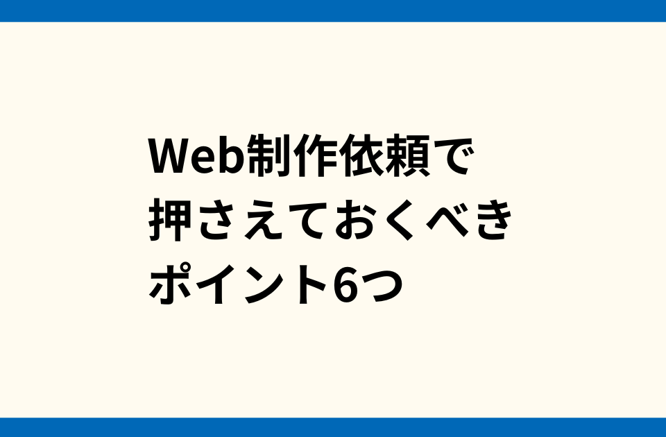 Web制作依頼で押さえておくべきポイント6つ