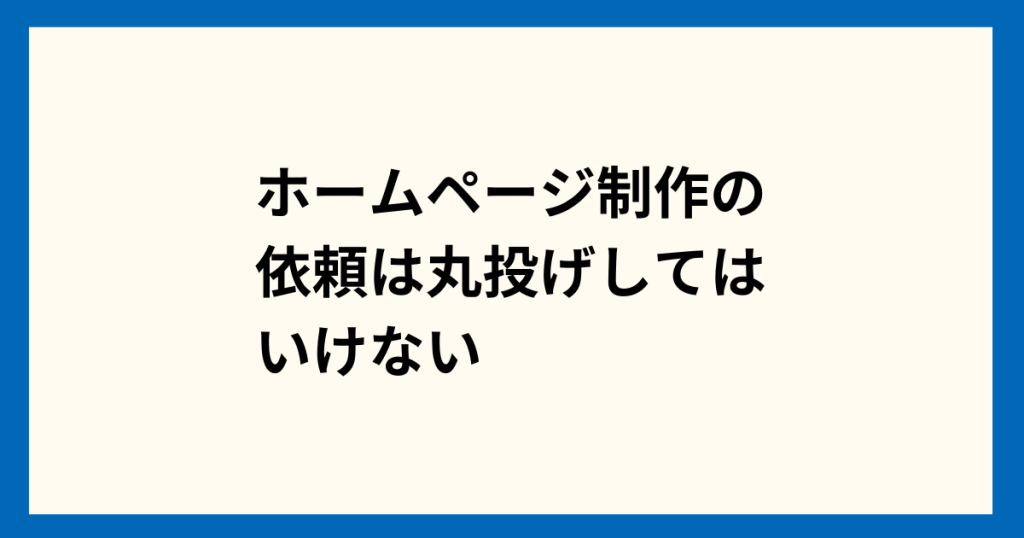 ホームページ制作の依頼は丸投げしてはいけない