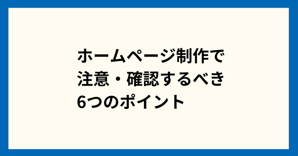 ホームページ制作で注意・確認するべき6つのポイント