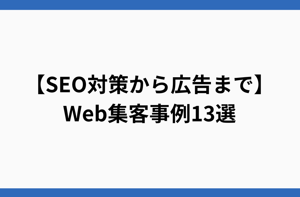 【SEO対策から広告まで】Web集客事例13選