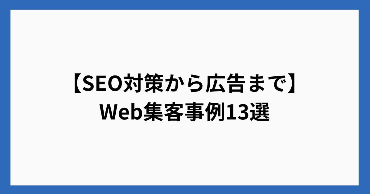 【SEO対策から広告まで】Web集客事例13選