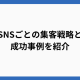 SNSごとの集客戦略と成功事例を紹介