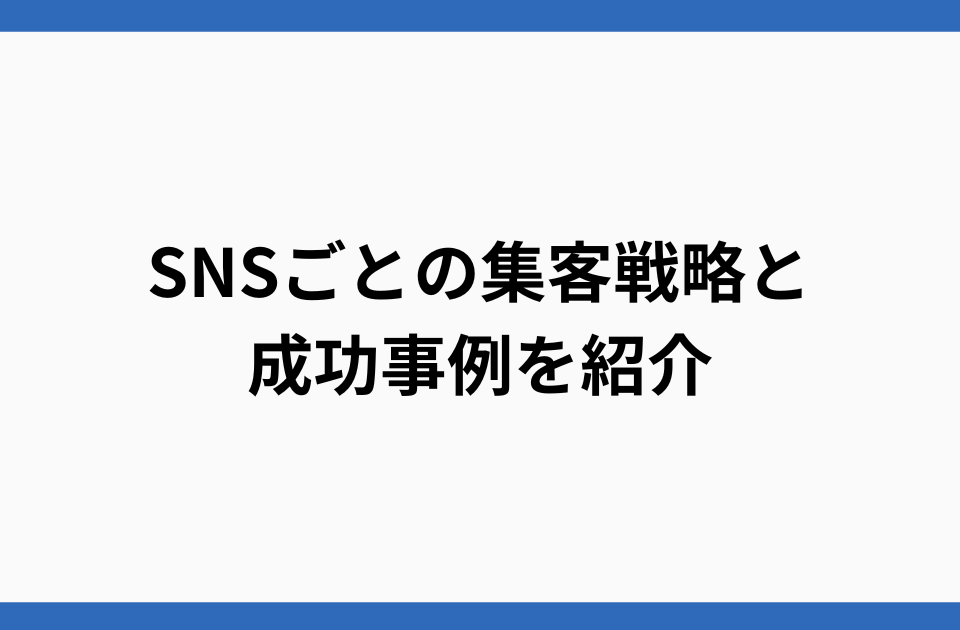 SNSごとの集客戦略と成功事例を紹介