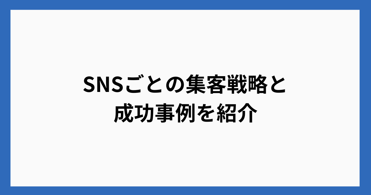 SNSごとの集客戦略と成功事例を紹介