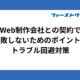 Web制作会社との契約で失敗しないためのポイントとトラブル回避対策