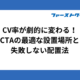 CV率が劇的に変わる！CTAの最適な設置場所と失敗しない配置法